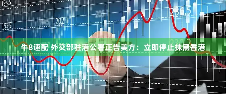 牛8速配 外交部驻港公署正告美方：立即停止抹黑香港