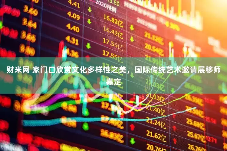 财米网 家门口欣赏文化多样性之美，国际传统艺术邀请展移师嘉定