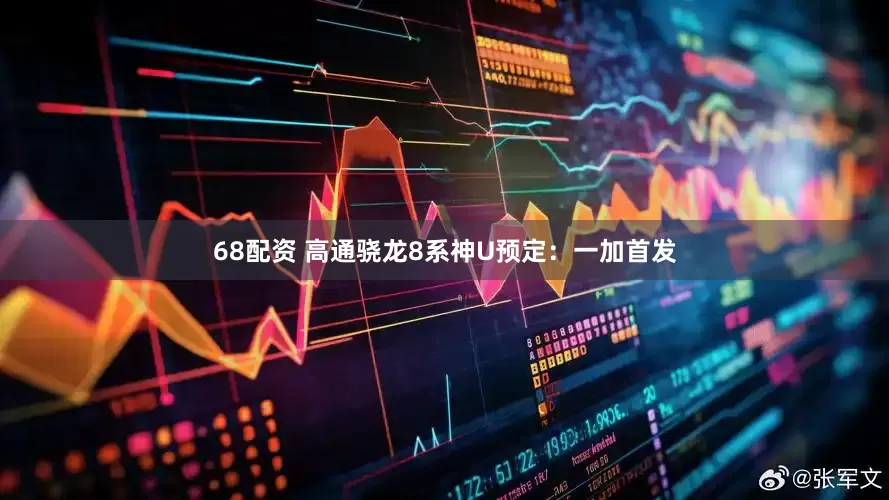 68配资 高通骁龙8系神U预定：一加首发