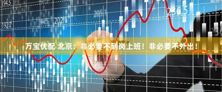 万宝优配 北京：非必要不到岗上班！非必要不外出！