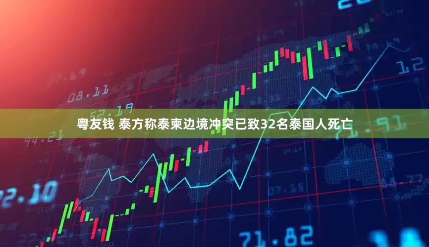 粤友钱 泰方称泰柬边境冲突已致32名泰国人死亡