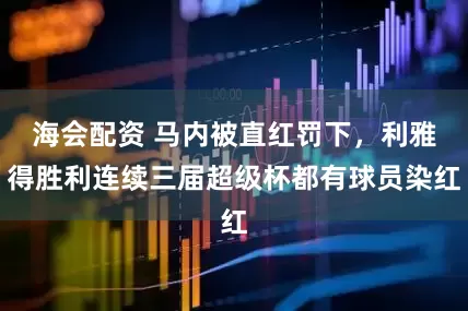 海会配资 马内被直红罚下，利雅得胜利连续三届超级杯都有球员染红