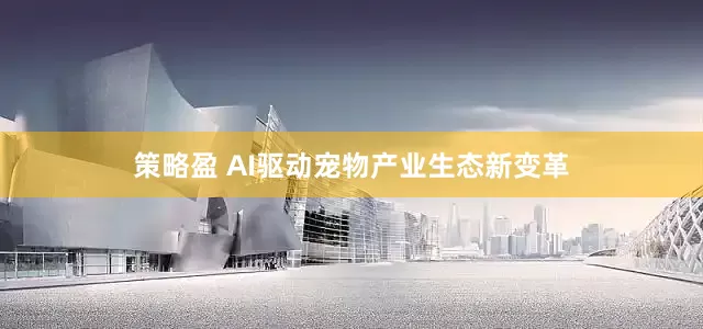 策略盈 AI驱动宠物产业生态新变革