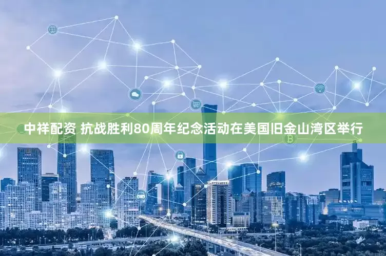 中祥配资 抗战胜利80周年纪念活动在美国旧金山湾区举行