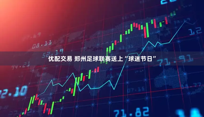 优配交易 郑州足球联赛送上“球迷节日”