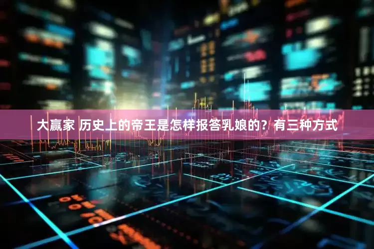 大赢家 历史上的帝王是怎样报答乳娘的？有三种方式