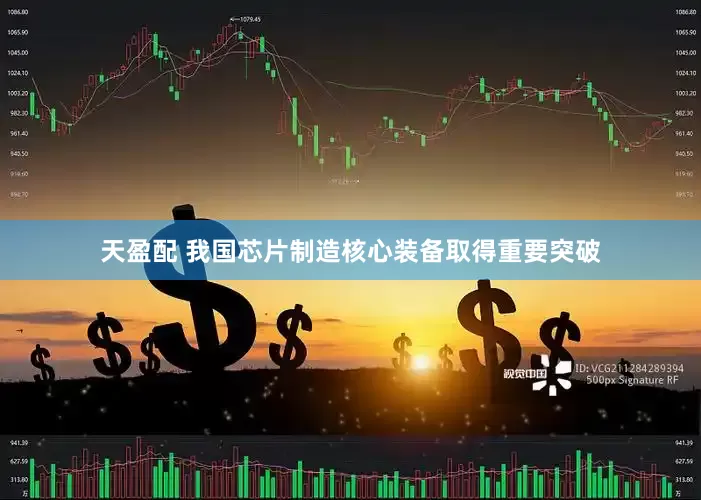 天盈配 我国芯片制造核心装备取得重要突破