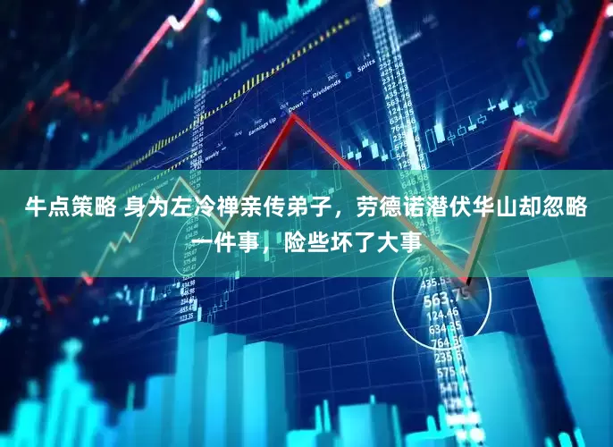 牛点策略 身为左冷禅亲传弟子，劳德诺潜伏华山却忽略一件事，险些坏了大事