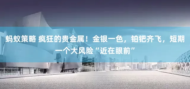蚂蚁策略 疯狂的贵金属！金银一色，铂钯齐飞，短期一个大风险“近在眼前”