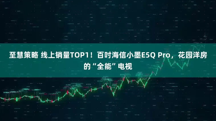 至慧策略 线上销量TOP1！百吋海信小墨E5Q Pro，花园洋房的“全能”电视